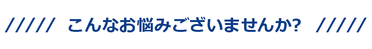 こんなお悩みございませんか？